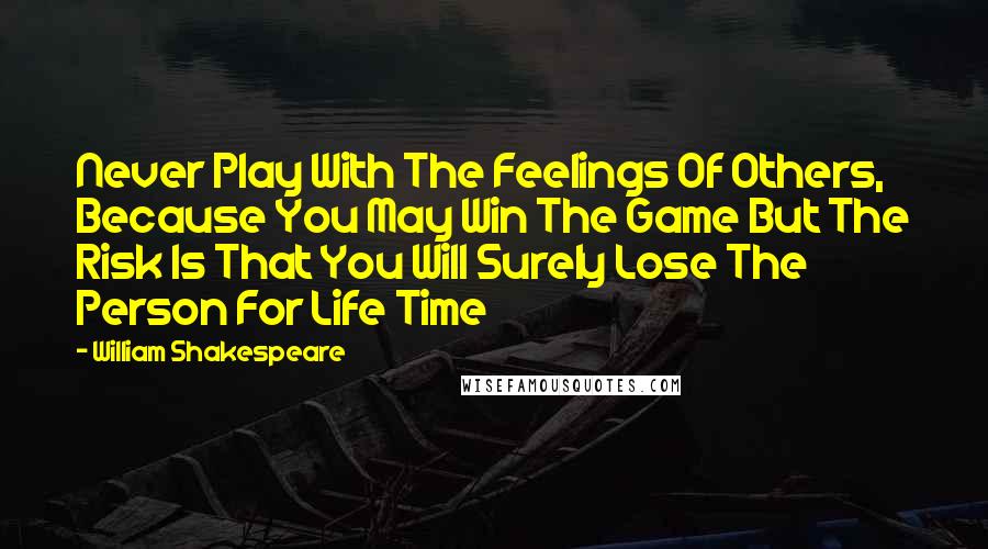 William Shakespeare Quotes: Never Play With The Feelings Of Others, Because You May Win The Game But The Risk Is That You Will Surely Lose The Person For Life Time