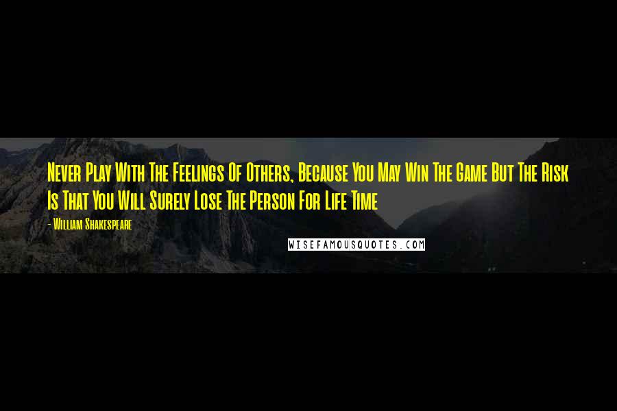William Shakespeare Quotes: Never Play With The Feelings Of Others, Because You May Win The Game But The Risk Is That You Will Surely Lose The Person For Life Time