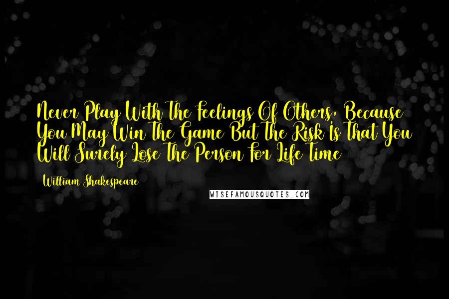William Shakespeare Quotes: Never Play With The Feelings Of Others, Because You May Win The Game But The Risk Is That You Will Surely Lose The Person For Life Time