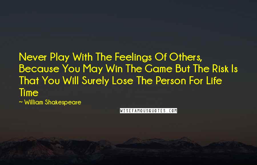 William Shakespeare Quotes: Never Play With The Feelings Of Others, Because You May Win The Game But The Risk Is That You Will Surely Lose The Person For Life Time
