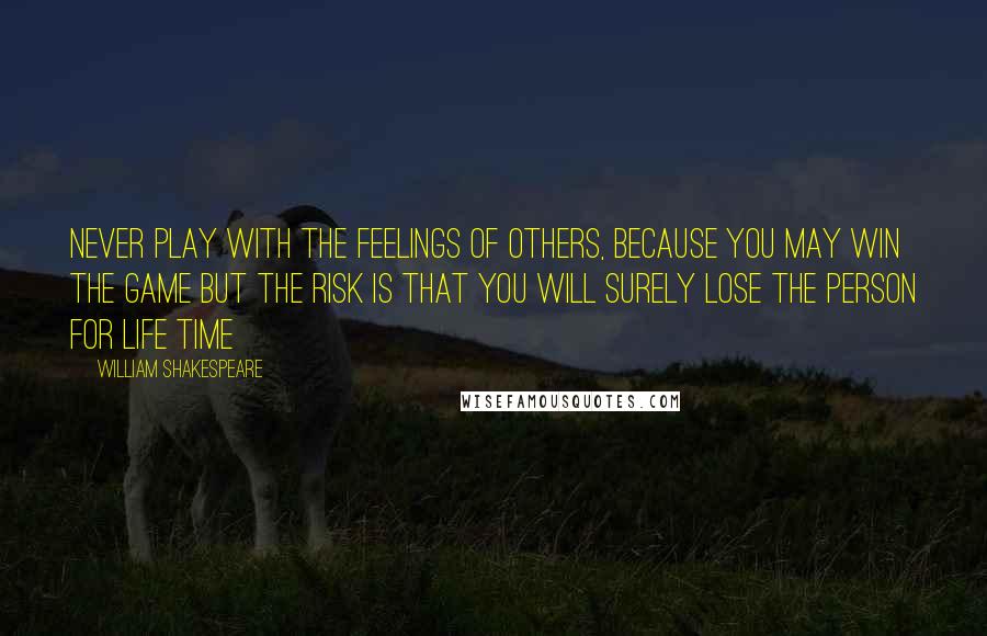 William Shakespeare Quotes: Never Play With The Feelings Of Others, Because You May Win The Game But The Risk Is That You Will Surely Lose The Person For Life Time