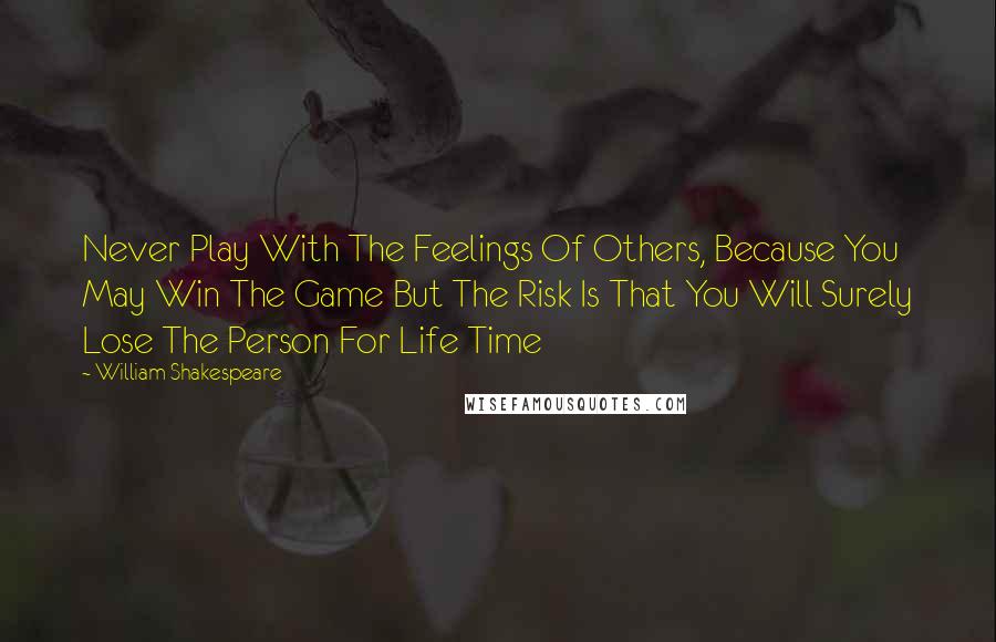 William Shakespeare Quotes: Never Play With The Feelings Of Others, Because You May Win The Game But The Risk Is That You Will Surely Lose The Person For Life Time