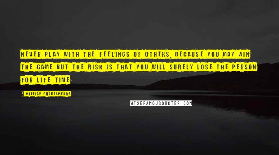 William Shakespeare Quotes: Never Play With The Feelings Of Others, Because You May Win The Game But The Risk Is That You Will Surely Lose The Person For Life Time
