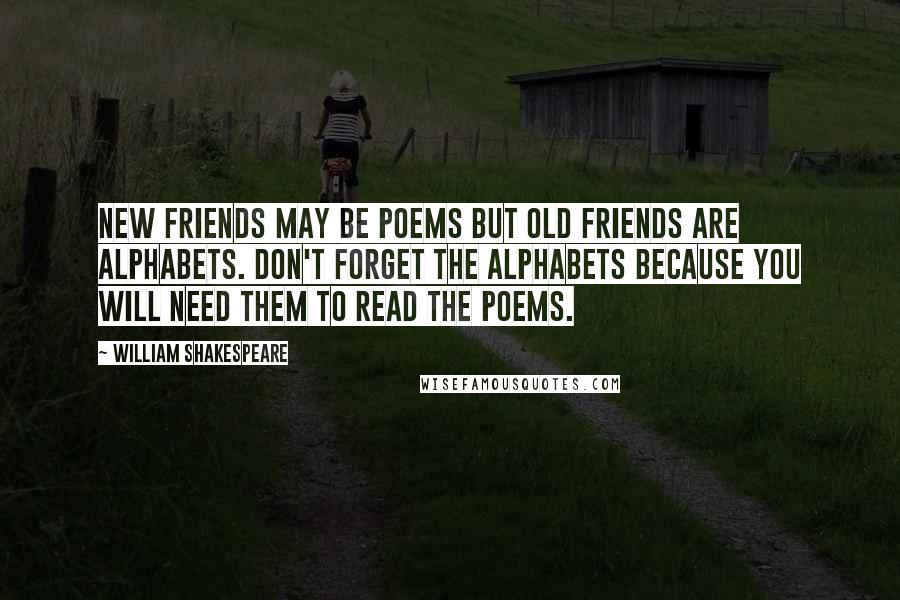 William Shakespeare Quotes: New friends may be poems but old friends are alphabets. Don't forget the alphabets because you will need them to read the poems.