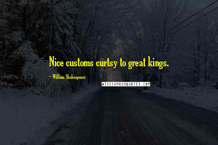 William Shakespeare Quotes: Nice customs curtsy to great kings.