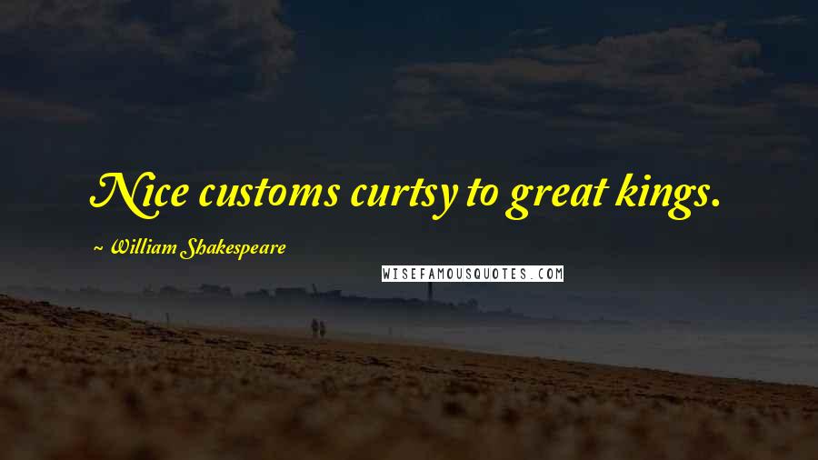 William Shakespeare Quotes: Nice customs curtsy to great kings.