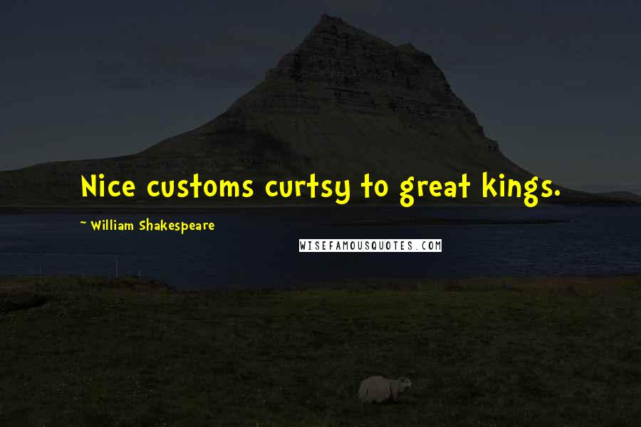 William Shakespeare Quotes: Nice customs curtsy to great kings.