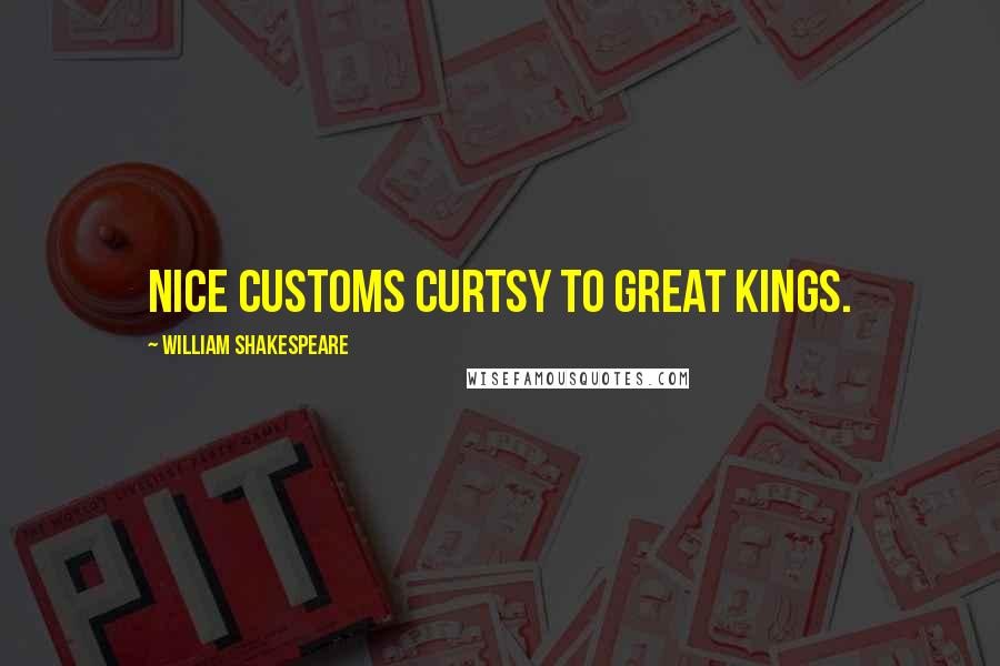 William Shakespeare Quotes: Nice customs curtsy to great kings.