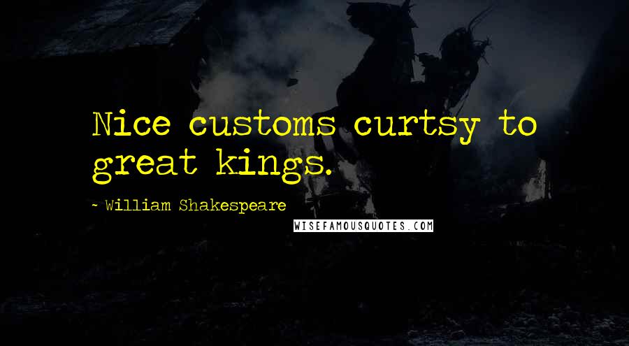 William Shakespeare Quotes: Nice customs curtsy to great kings.