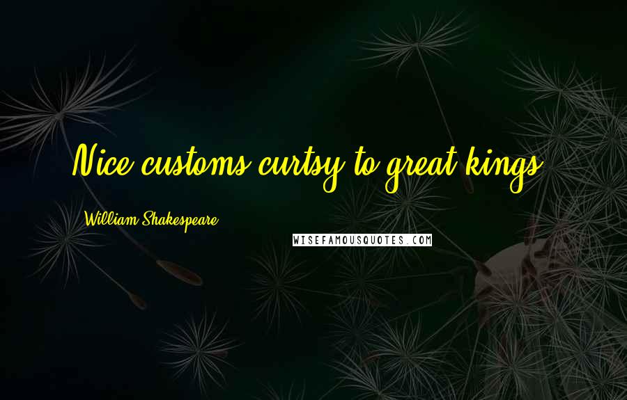 William Shakespeare Quotes: Nice customs curtsy to great kings.