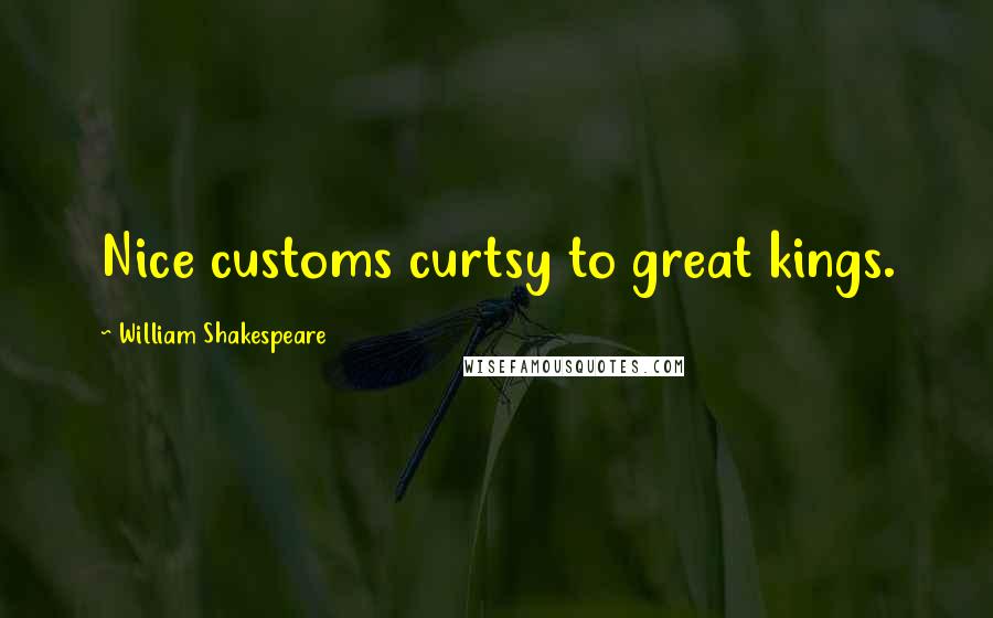 William Shakespeare Quotes: Nice customs curtsy to great kings.