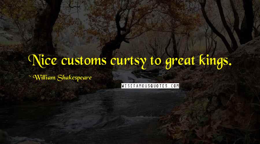 William Shakespeare Quotes: Nice customs curtsy to great kings.