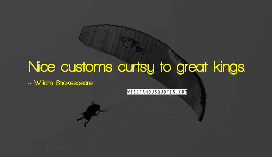 William Shakespeare Quotes: Nice customs curtsy to great kings.