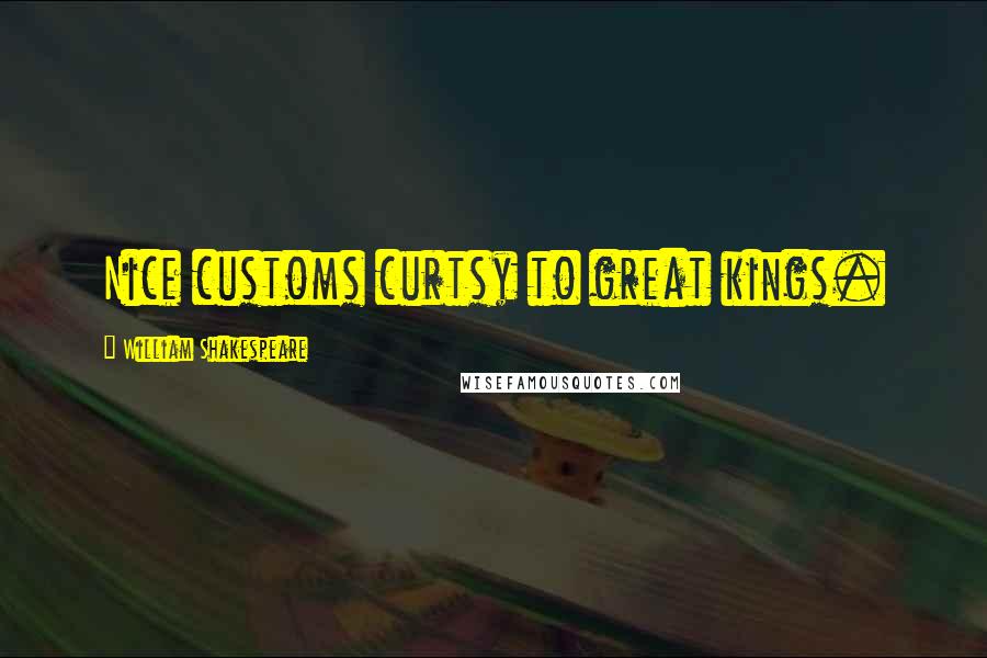 William Shakespeare Quotes: Nice customs curtsy to great kings.