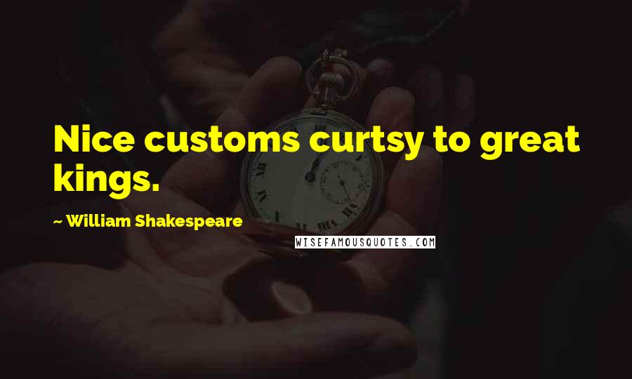 William Shakespeare Quotes: Nice customs curtsy to great kings.