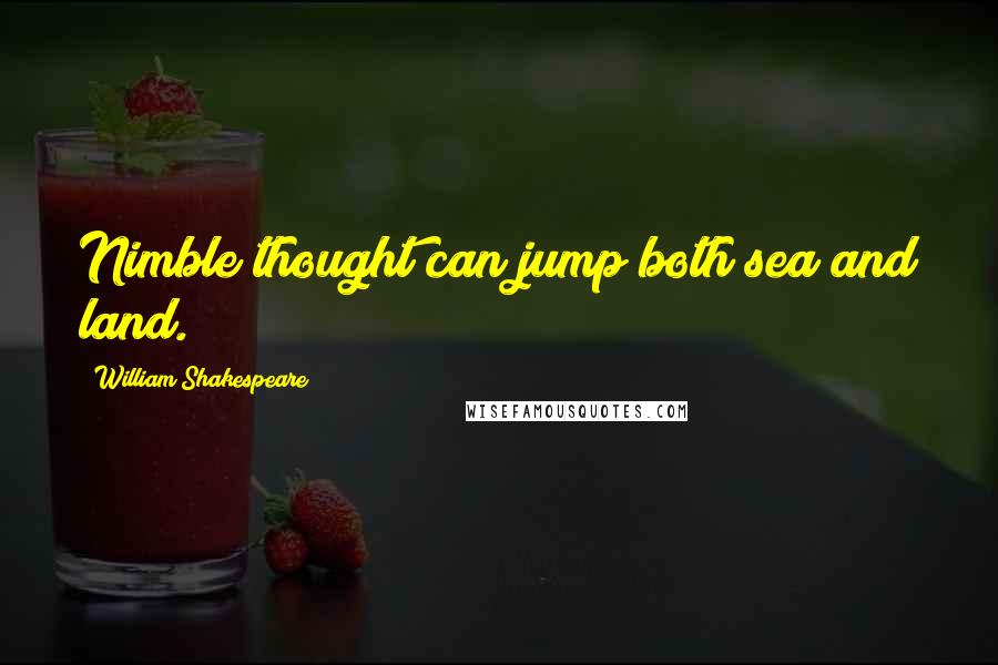 William Shakespeare Quotes: Nimble thought can jump both sea and land.