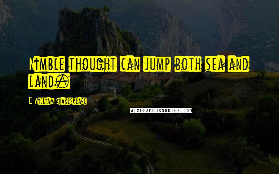 William Shakespeare Quotes: Nimble thought can jump both sea and land.