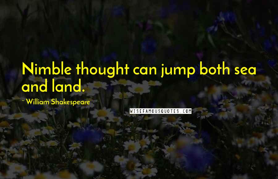 William Shakespeare Quotes: Nimble thought can jump both sea and land.