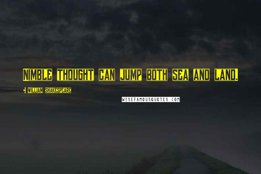 William Shakespeare Quotes: Nimble thought can jump both sea and land.