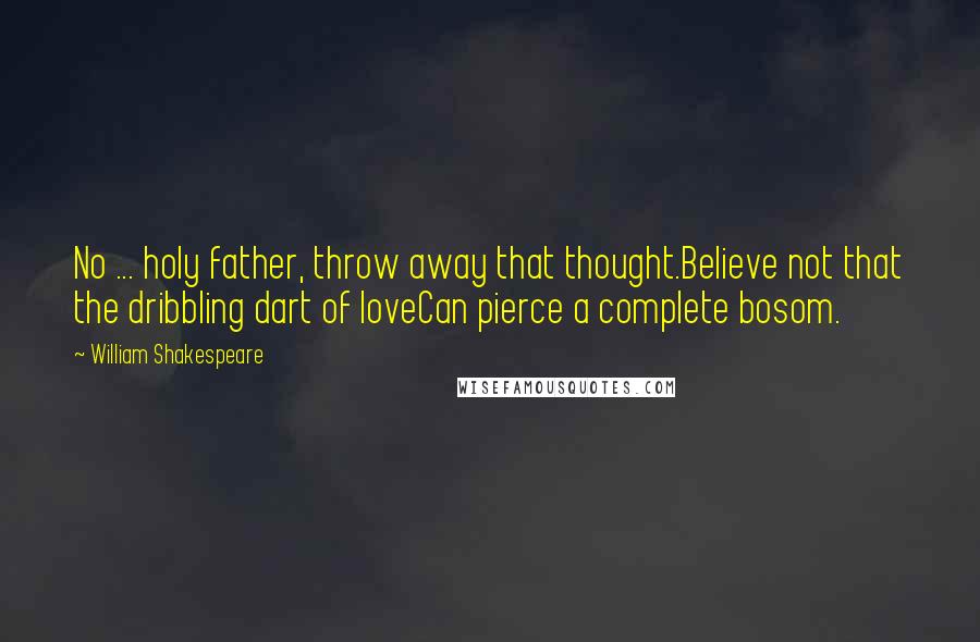 William Shakespeare Quotes: No ... holy father, throw away that thought.Believe not that the dribbling dart of loveCan pierce a complete bosom.