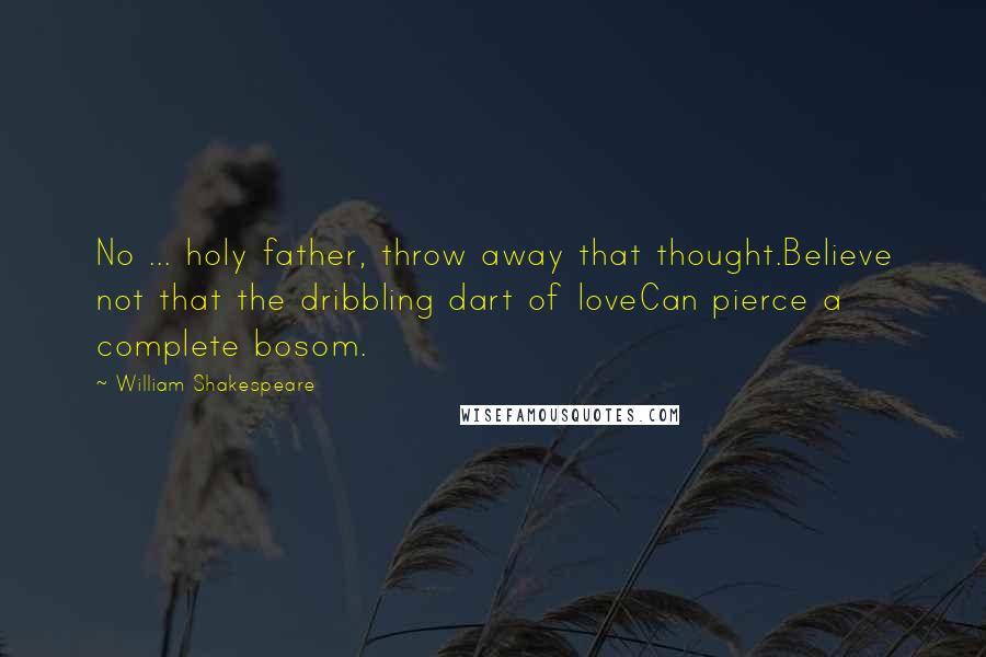 William Shakespeare Quotes: No ... holy father, throw away that thought.Believe not that the dribbling dart of loveCan pierce a complete bosom.