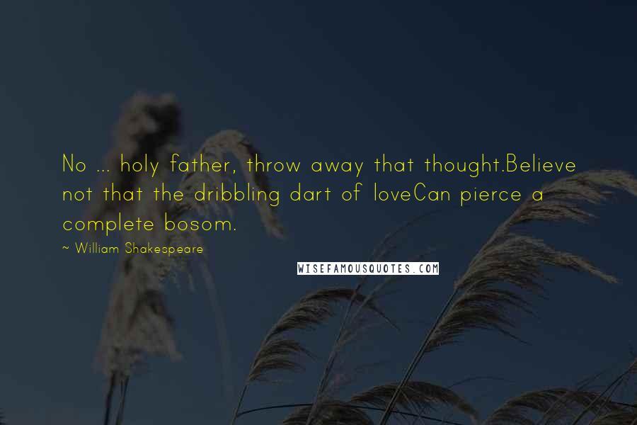 William Shakespeare Quotes: No ... holy father, throw away that thought.Believe not that the dribbling dart of loveCan pierce a complete bosom.