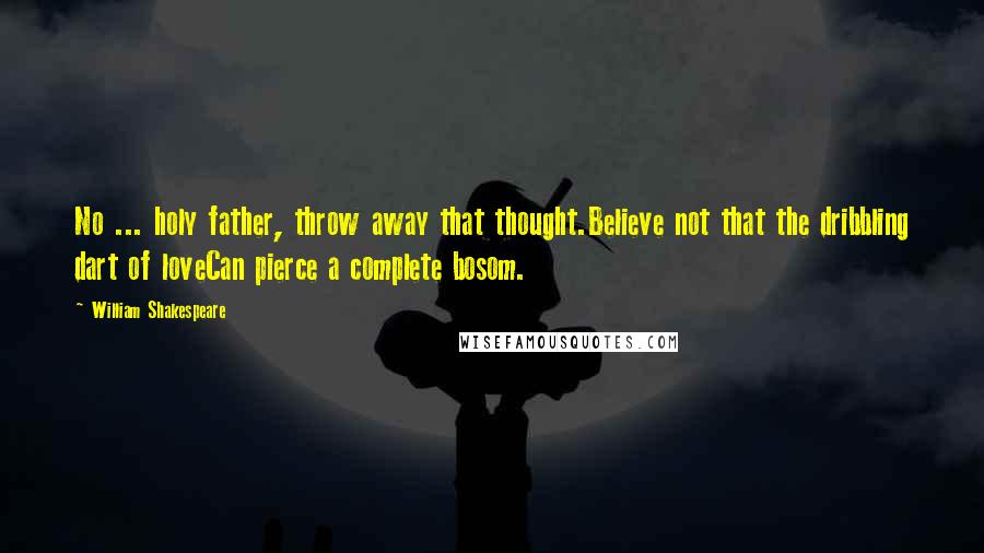 William Shakespeare Quotes: No ... holy father, throw away that thought.Believe not that the dribbling dart of loveCan pierce a complete bosom.
