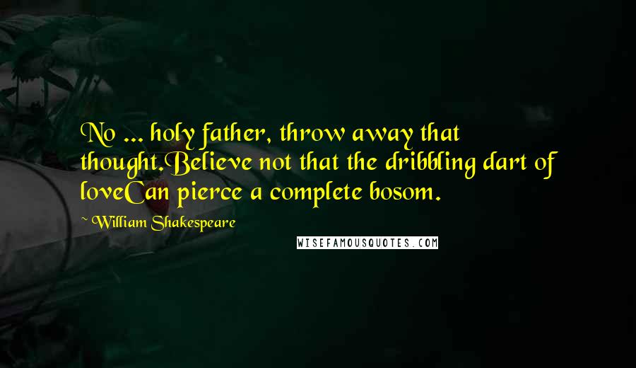 William Shakespeare Quotes: No ... holy father, throw away that thought.Believe not that the dribbling dart of loveCan pierce a complete bosom.