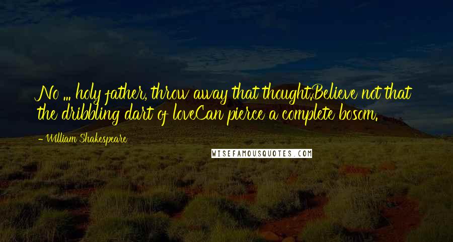 William Shakespeare Quotes: No ... holy father, throw away that thought.Believe not that the dribbling dart of loveCan pierce a complete bosom.