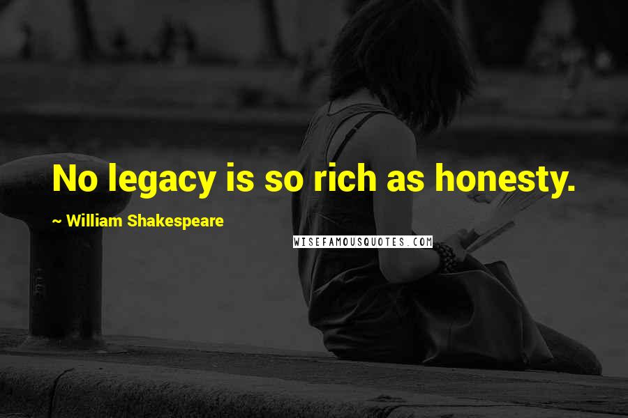 William Shakespeare Quotes: No legacy is so rich as honesty.