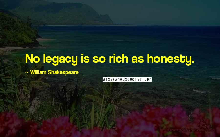 William Shakespeare Quotes: No legacy is so rich as honesty.