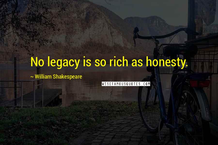 William Shakespeare Quotes: No legacy is so rich as honesty.