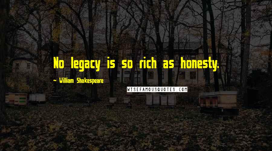 William Shakespeare Quotes: No legacy is so rich as honesty.