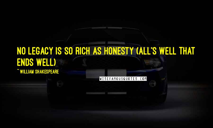 William Shakespeare Quotes: No legacy is so rich as honesty (All's Well That Ends Well)