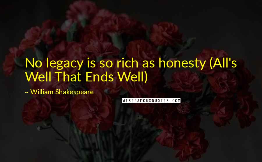 William Shakespeare Quotes: No legacy is so rich as honesty (All's Well That Ends Well)