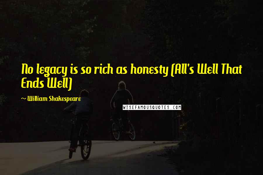 William Shakespeare Quotes: No legacy is so rich as honesty (All's Well That Ends Well)