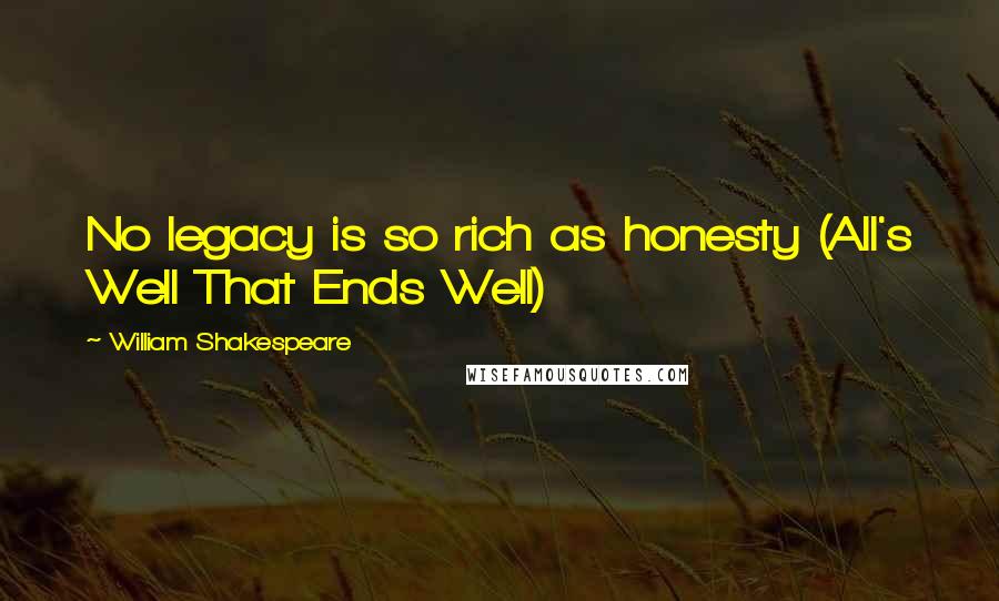 William Shakespeare Quotes: No legacy is so rich as honesty (All's Well That Ends Well)