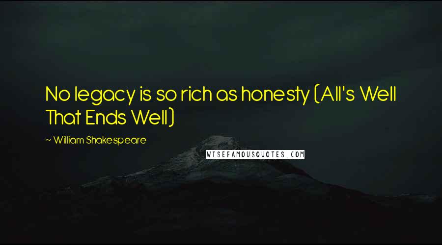 William Shakespeare Quotes: No legacy is so rich as honesty (All's Well That Ends Well)