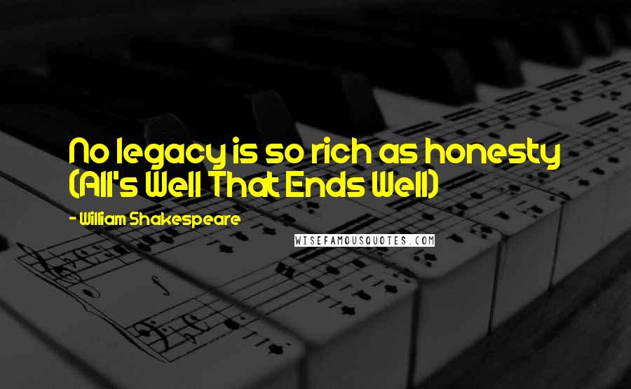 William Shakespeare Quotes: No legacy is so rich as honesty (All's Well That Ends Well)