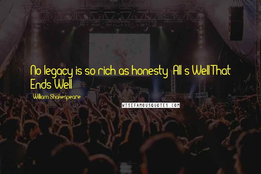 William Shakespeare Quotes: No legacy is so rich as honesty (All's Well That Ends Well)