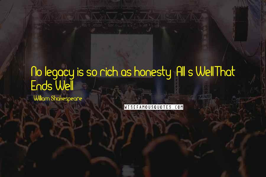 William Shakespeare Quotes: No legacy is so rich as honesty (All's Well That Ends Well)