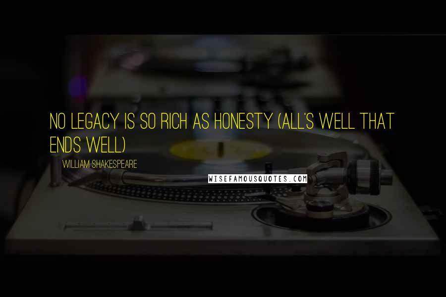 William Shakespeare Quotes: No legacy is so rich as honesty (All's Well That Ends Well)