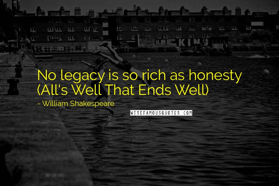 William Shakespeare Quotes: No legacy is so rich as honesty (All's Well That Ends Well)