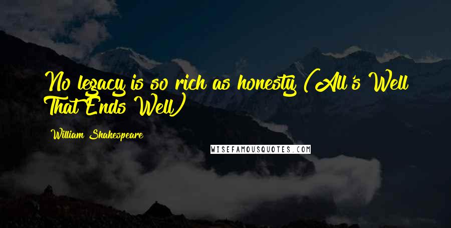 William Shakespeare Quotes: No legacy is so rich as honesty (All's Well That Ends Well)