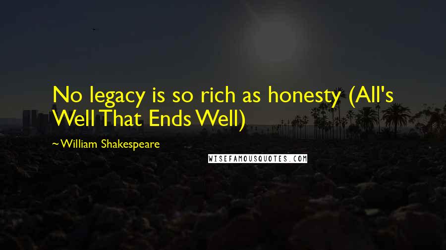 William Shakespeare Quotes: No legacy is so rich as honesty (All's Well That Ends Well)