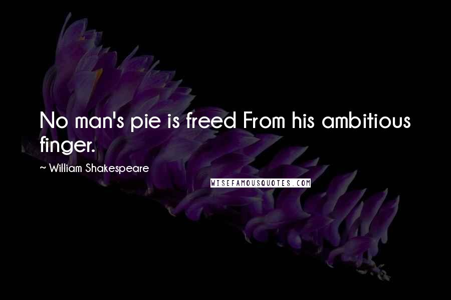 William Shakespeare Quotes: No man's pie is freed From his ambitious finger.