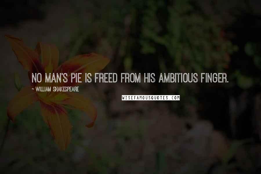 William Shakespeare Quotes: No man's pie is freed From his ambitious finger.