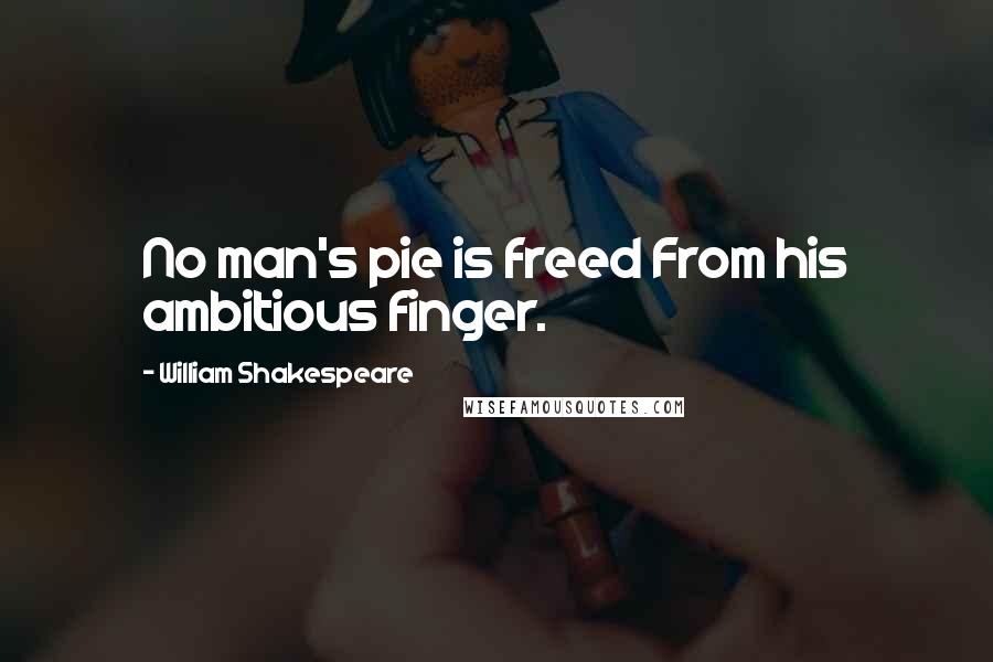 William Shakespeare Quotes: No man's pie is freed From his ambitious finger.
