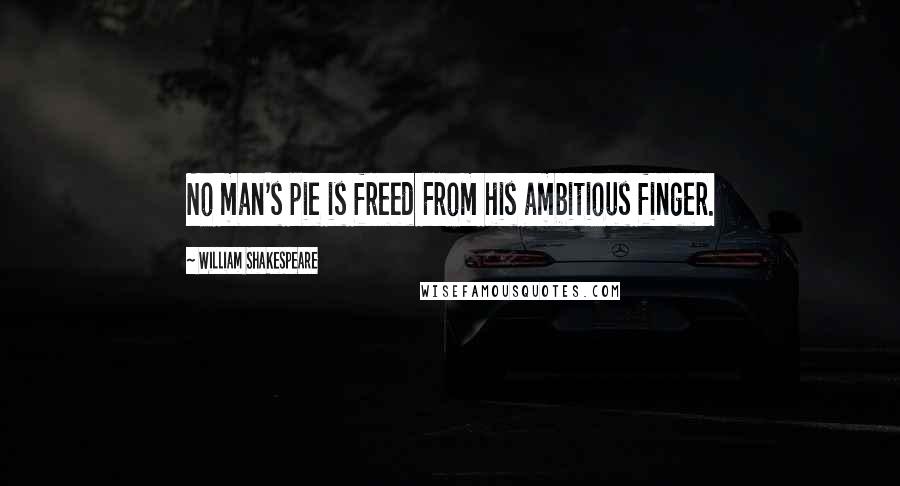 William Shakespeare Quotes: No man's pie is freed From his ambitious finger.