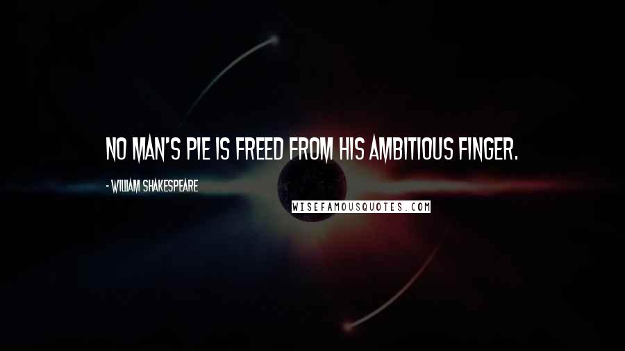 William Shakespeare Quotes: No man's pie is freed From his ambitious finger.